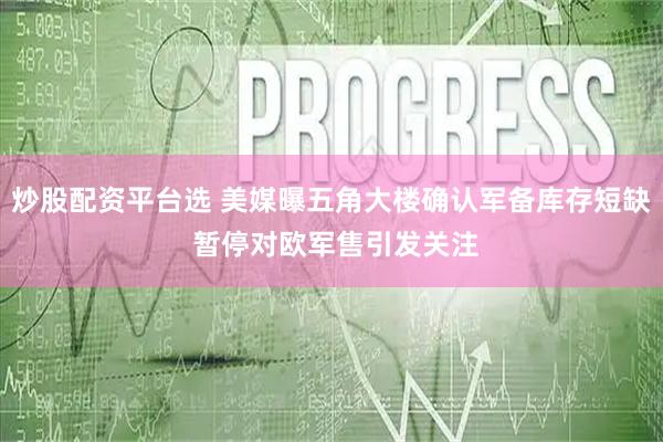 炒股配资平台选 美媒曝五角大楼确认军备库存短缺 暂停对欧军售引发关注