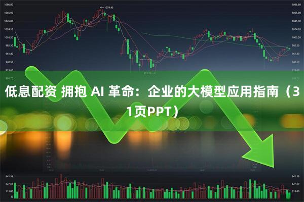 低息配资 拥抱 AI 革命：企业的大模型应用指南（31页PPT）