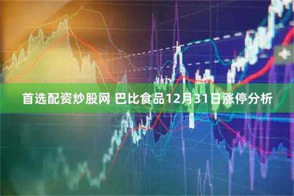 首选配资炒股网 巴比食品12月31日涨停分析