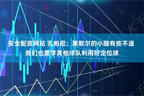安全配资网站 孔帕尼：莱默尔的小腿有些不适 我们也要学其他球队利用好定位球