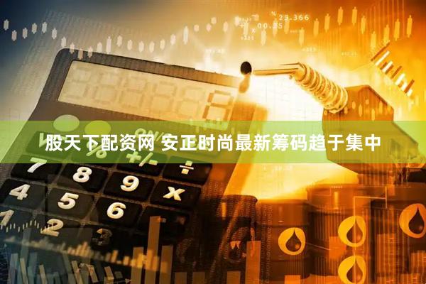 股天下配资网 安正时尚最新筹码趋于集中