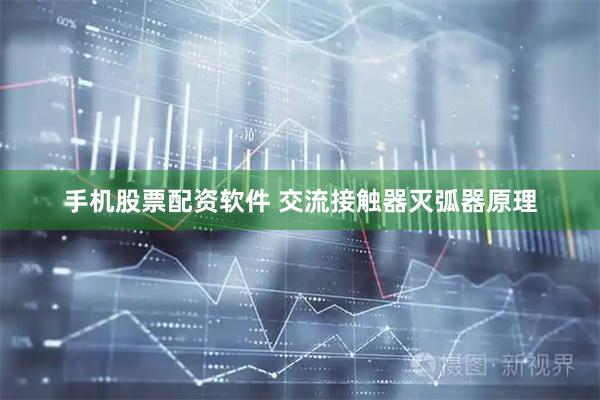 手机股票配资软件 交流接触器灭弧器原理