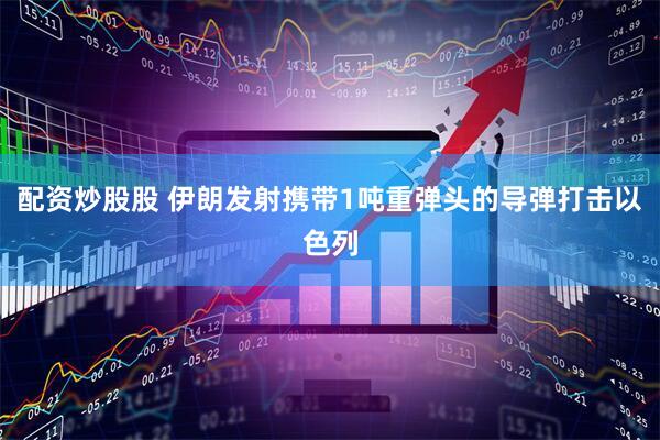 配资炒股股 伊朗发射携带1吨重弹头的导弹打击以色列