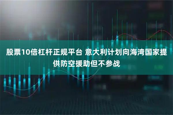 股票10倍杠杆正规平台 意大利计划向海湾国家提供防空援助但不参战