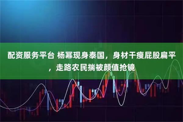 配资服务平台 杨幂现身泰国，身材干瘦屁股扁平，走路农民揣被颜值抢镜