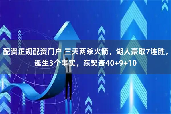 配资正规配资门户 三天两杀火箭，湖人豪取7连胜，诞生3个事实，东契奇40+9+10